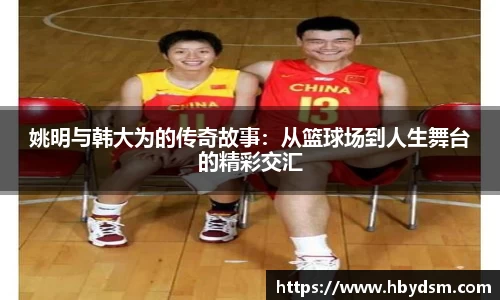 姚明与韩大为的传奇故事：从篮球场到人生舞台的精彩交汇