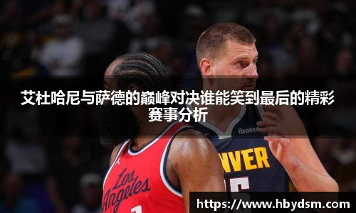 艾杜哈尼与萨德的巅峰对决谁能笑到最后的精彩赛事分析