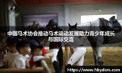 中国马术协会推动马术运动发展助力青少年成长与国际交流